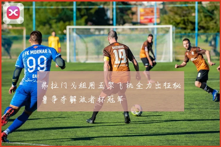 弗拉门戈租用五架飞机全力出征秘鲁争夺解放者杯冠军