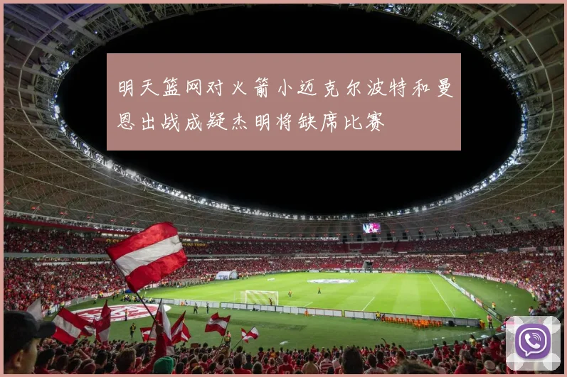 明天篮网对火箭小迈克尔波特和曼恩出战成疑杰明将缺席比赛