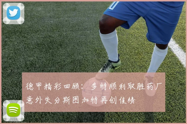 德甲精彩回顾：多特顺利取胜药厂意外失分斯图加特再创佳绩