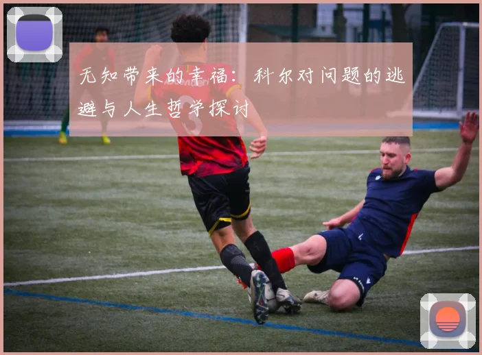 无知带来的幸福：科尔对问题的逃避与人生哲学探讨