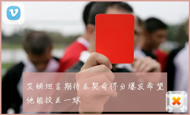 艾顿坦言期待东契奇得分爆发希望他能投丢一球